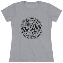 Load image into Gallery viewer, Women's Have the day you deserve (light) - Triblend Tee