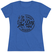 Load image into Gallery viewer, Women's Have the day you deserve (light) - Triblend Tee