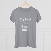 Load image into Gallery viewer, Women's Try that in a small town - Triblend Tee