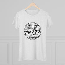 Load image into Gallery viewer, Women's Have the day you deserve (light) - Triblend Tee
