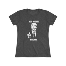 Load image into Gallery viewer, Women's you missed bitches Triblend Tee