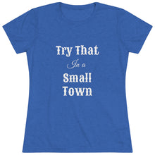 Load image into Gallery viewer, Women's Try that in a small town - Triblend Tee