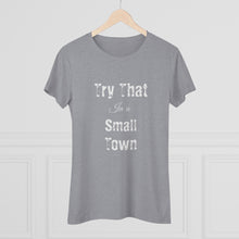 Load image into Gallery viewer, Women's Try that in a small town - Triblend Tee