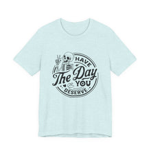 Load image into Gallery viewer, Have the Day You Deserve Skeleton Tee, Motivational T-Shirt, Casual Unisex Shirt, Unique Gift Idea, Halloween Apparel, Everyday Wear