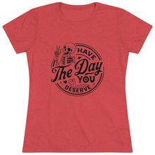 Load image into Gallery viewer, Women's Have the day you deserve (light) - Triblend Tee