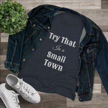 Load image into Gallery viewer, Women's Try that in a small town - Triblend Tee