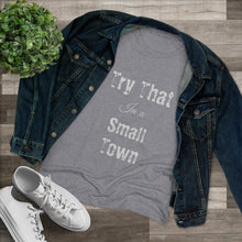 Load image into Gallery viewer, Women's Try that in a small town - Triblend Tee