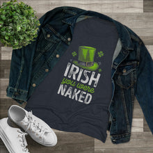 Load image into Gallery viewer, Women's Irish You Were Naked Triblend Tee