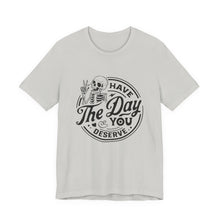 Load image into Gallery viewer, Have the Day You Deserve Skeleton Tee, Motivational T-Shirt, Casual Unisex Shirt, Unique Gift Idea, Halloween Apparel, Everyday Wear
