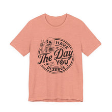 Load image into Gallery viewer, Have the Day You Deserve Skeleton Tee, Motivational T-Shirt, Casual Unisex Shirt, Unique Gift Idea, Halloween Apparel, Everyday Wear
