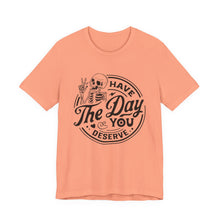 Load image into Gallery viewer, Have the Day You Deserve Skeleton Tee, Motivational T-Shirt, Casual Unisex Shirt, Unique Gift Idea, Halloween Apparel, Everyday Wear
