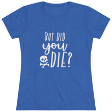 Load image into Gallery viewer, Women&#39;s But did you die? (dark) - Triblend Tee
