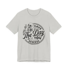 Load image into Gallery viewer, Have the Day You Deserve Skeleton Tee, Motivational T-Shirt, Casual Unisex Shirt, Unique Gift Idea, Halloween Apparel, Everyday Wear
