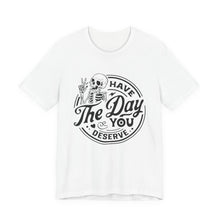 Load image into Gallery viewer, Have the Day You Deserve Skeleton Tee, Motivational T-Shirt, Casual Unisex Shirt, Unique Gift Idea, Halloween Apparel, Everyday Wear
