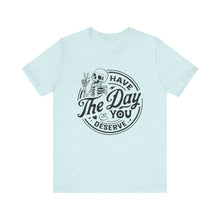 Load image into Gallery viewer, Have the Day You Deserve Skeleton Tee, Motivational T-Shirt, Casual Unisex Shirt, Unique Gift Idea, Halloween Apparel, Everyday Wear
