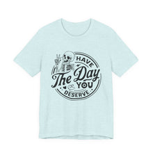 Load image into Gallery viewer, Have the Day You Deserve Skeleton Tee, Motivational T-Shirt, Casual Unisex Shirt, Unique Gift Idea, Halloween Apparel, Everyday Wear
