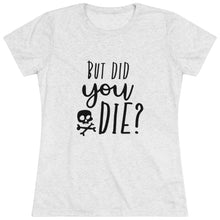 Load image into Gallery viewer, Women&#39;s But did you die (light) -Triblend Tee
