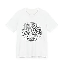 Load image into Gallery viewer, Have the Day You Deserve Skeleton Tee, Motivational T-Shirt, Casual Unisex Shirt, Unique Gift Idea, Halloween Apparel, Everyday Wear
