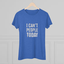 Load image into Gallery viewer, Women's I can't people today Triblend Tee
