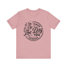 Load image into Gallery viewer, Have the Day You Deserve Skeleton Tee, Motivational T-Shirt, Casual Unisex Shirt, Unique Gift Idea, Halloween Apparel, Everyday Wear
