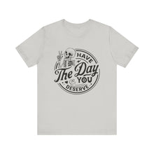 Load image into Gallery viewer, Have the Day You Deserve Skeleton Tee, Motivational T-Shirt, Casual Unisex Shirt, Unique Gift Idea, Halloween Apparel, Everyday Wear
