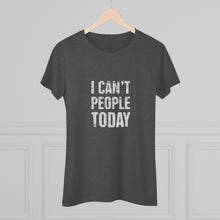 Load image into Gallery viewer, Women's I can't people today Triblend Tee
