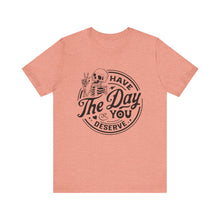 Load image into Gallery viewer, Have the Day You Deserve Skeleton Tee, Motivational T-Shirt, Casual Unisex Shirt, Unique Gift Idea, Halloween Apparel, Everyday Wear
