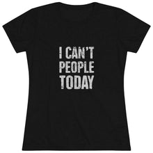 Load image into Gallery viewer, Women&#39;s I can&#39;t people today Triblend Tee
